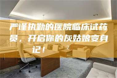 平凉严谨执勤的医院临床试药员，开启你的灰姑娘变身记！😲💊